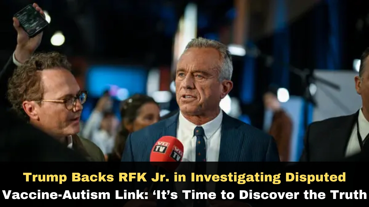 Trump Backs RFK Jr. in Investigating Disputed Vaccine-Autism Link